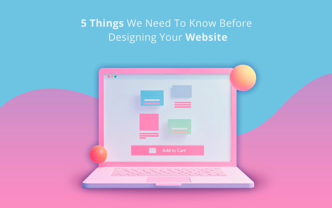 5 Things We Need To Know Before Designing Your Website