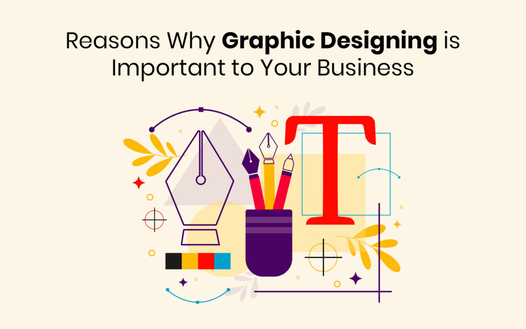 Reasons Why Graphic Designing is Important to Your Business
