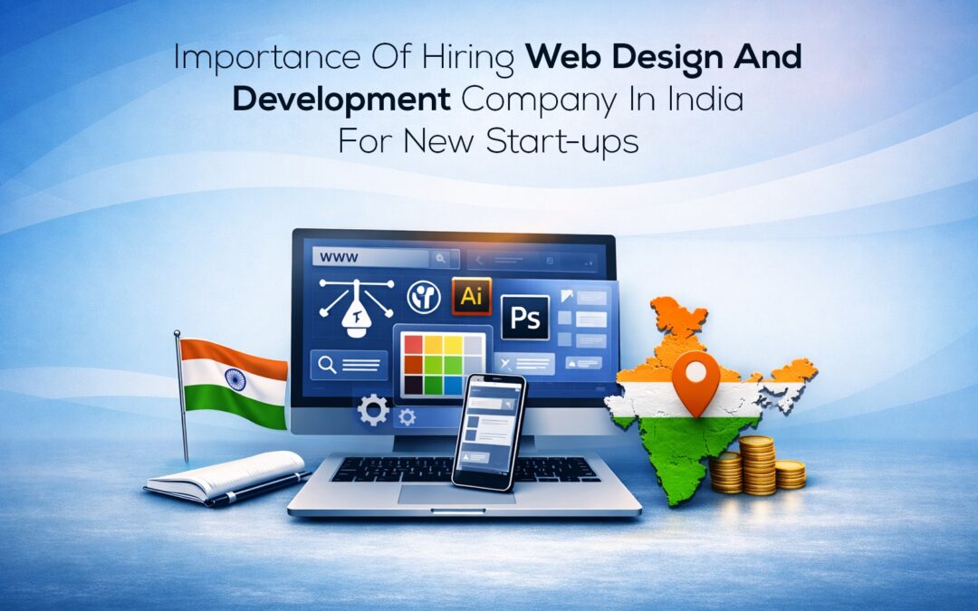 Importance Of Hiring Web Design And Development Company In India For New Start-ups